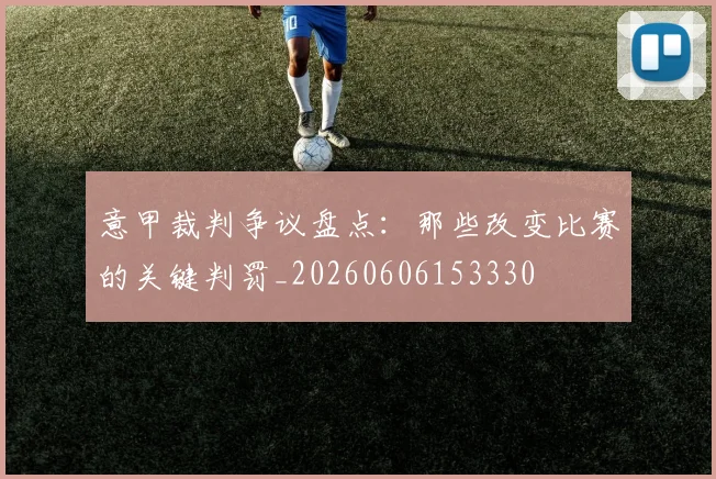 意甲裁判争议盘点：那些改变比赛的关键判罚_20260606153330