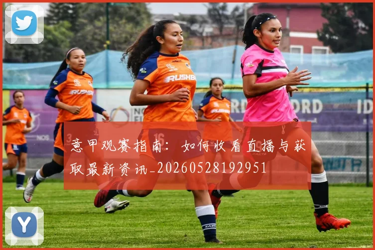 意甲观赛指南：如何收看直播与获取最新资讯_20260528192951
