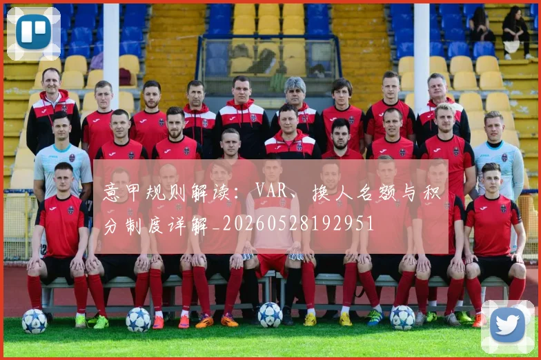 意甲规则解读：VAR、换人名额与积分制度详解_20260528192951