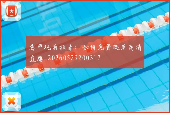 意甲观看指南：如何免费观看高清直播_20260529200317