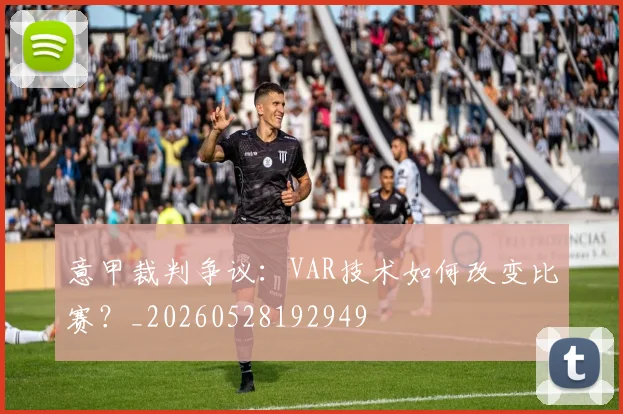 意甲裁判争议：VAR技术如何改变比赛？_20260528192949