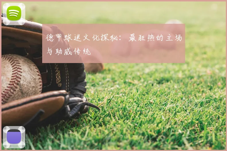 德甲球迷文化探秘:最狂热的主场与助威传统