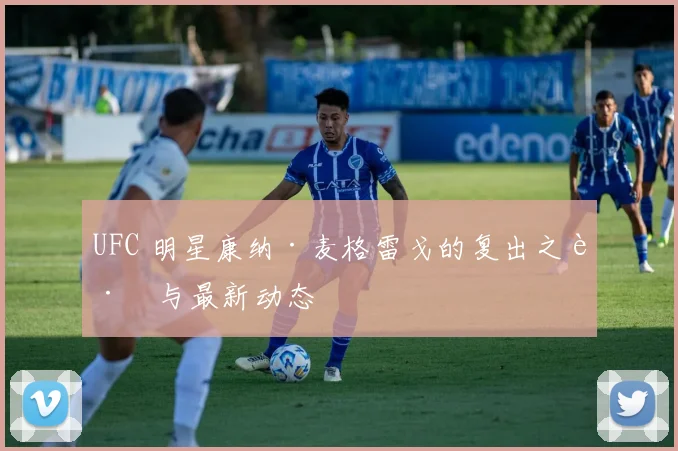 UFC 明星康纳·麦格雷戈的复出之路与最新动态
