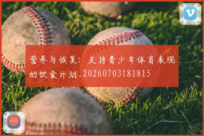 营养与恢复：支持青少年体育表现的饮食计划_20260703181815