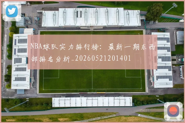 NBA球队实力排行榜：最新一期东西部排名分析_20260521201401