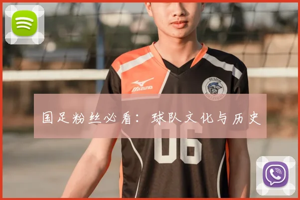 国足粉丝必看:球队文化与历史