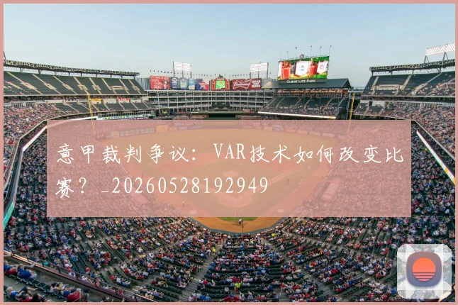 意甲裁判争议：VAR技术如何改变比赛？_20260528192949