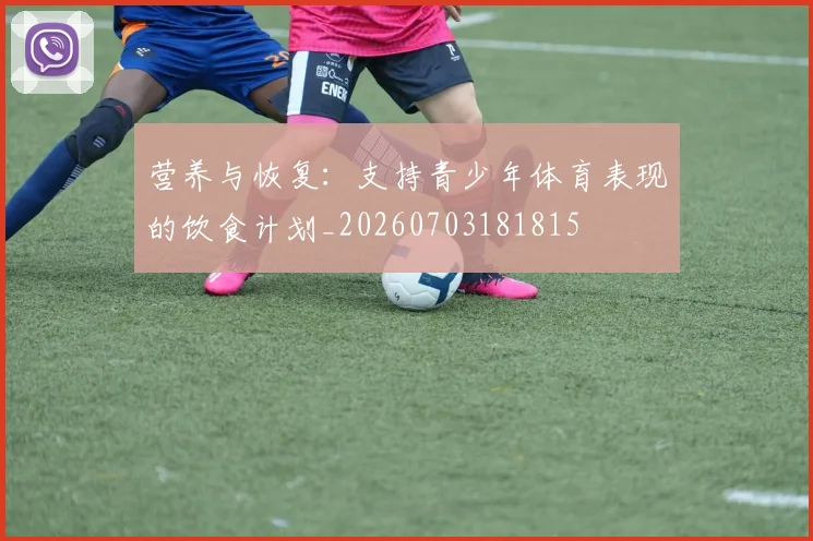 营养与恢复：支持青少年体育表现的饮食计划_20260703181815