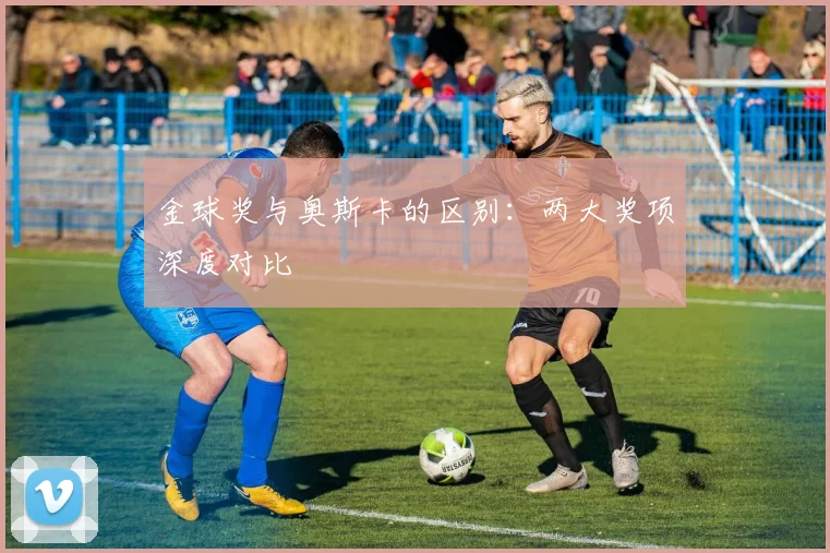 金球奖与奥斯卡的区别：两大奖项深度对比